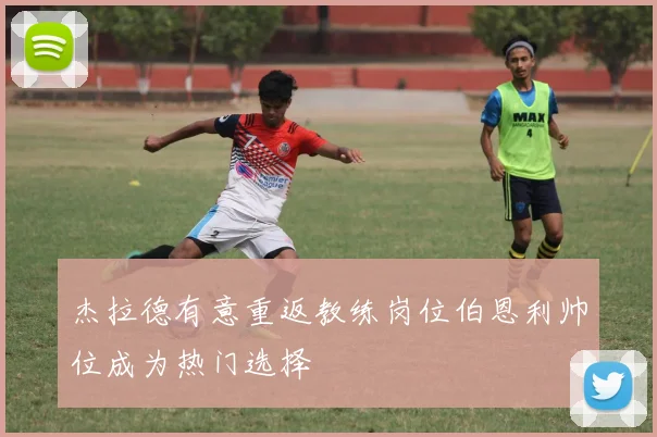 杰拉德有意重返教练岗位伯恩利帅位成为热门选择