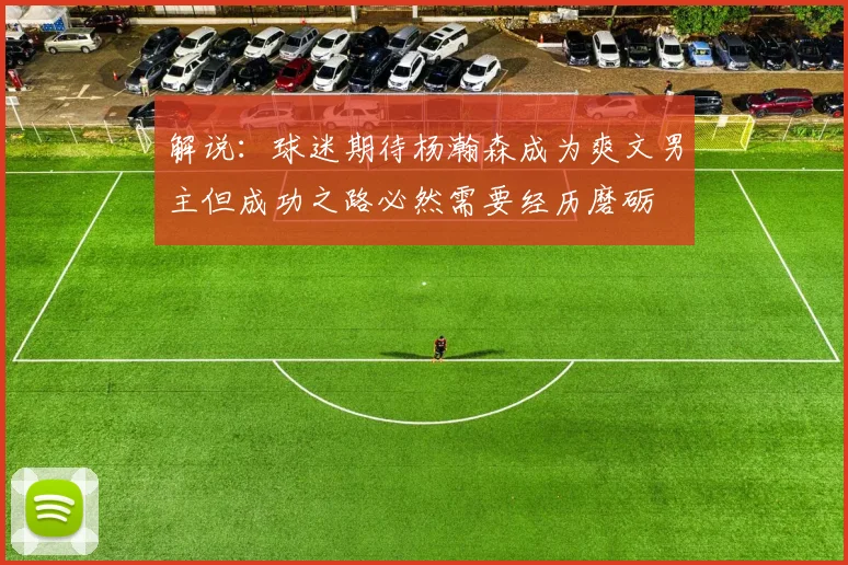 解说：球迷期待杨瀚森成为爽文男主但成功之路必然需要经历磨砺