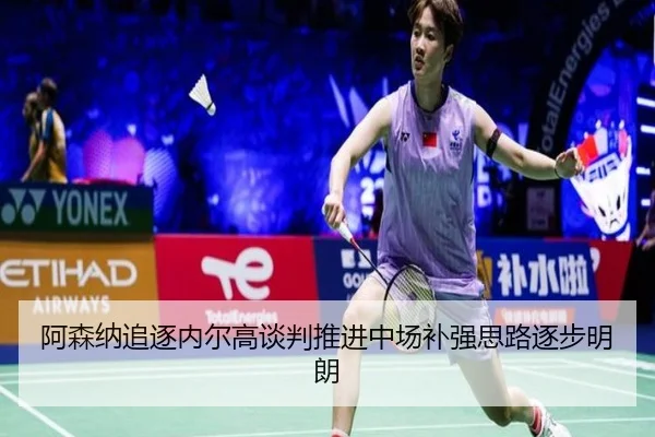 阿森纳追逐内尔高谈判推进中场补强思路逐步明朗